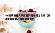 ins视频观看人数能看到是谁吗怎么看（腾讯视频观看人数哪里能看到）