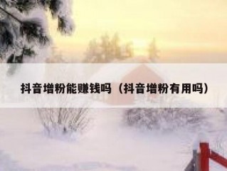 抖音增粉能赚钱吗（抖音增粉有用吗）