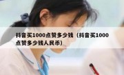 抖音买1000点赞多少钱（抖音买1000点赞多少钱人民币）