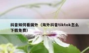 抖音如何看国外（海外抖音tiktok怎么下载免费）