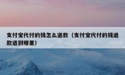 支付宝代付的钱怎么退款（支付宝代付的钱退款退到哪里）