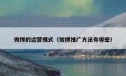 微博的运营模式（微博推广方法有哪些）