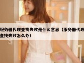 服务器代理查找失败是什么意思（服务器代理查找失败怎么办）