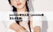 youtube要怎么用（youtube要怎么才能用）