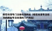樱花动漫专门注册动漫网站（樱花动漫专注动漫的网站专注动漫的门户网站）