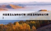 抖音里怎么加粉丝灯牌（抖音怎样加粉丝灯牌）