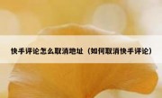 快手评论怎么取消地址（如何取消快手评论）