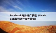 facebook海外推广教程（facebook如何进行海外营销）