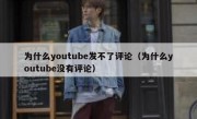 为什么youtube发不了评论（为什么youtube没有评论）