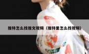 推特怎么找推文视频（推特里怎么找视频）