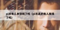 pi币有人拿到钱了吗（pi币真的有人换钱了吗）