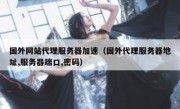 国外网站代理服务器加速（国外代理服务器地址,服务器端口,密码）