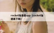 rocket加速器app（rocket加速器下载）