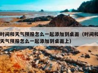 时间和天气预报怎么一起添加到桌面（时间和天气预报怎么一起添加到桌面上）