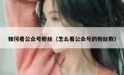 如何看公众号粉丝（怎么看公众号的粉丝数）