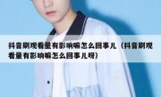 抖音刷观看量有影响嘛怎么回事儿（抖音刷观看量有影响嘛怎么回事儿呀）