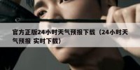 官方正版24小时天气预报下载（24小时天气预报 实时下载）
