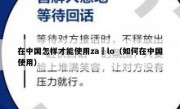 在中国怎样才能使用za lo（如何在中国使用）