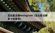 怎么能注册instagram（怎么能注册多个抖音号）