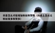 抖音怎么才能增加粉丝和赞数（抖音上怎么让粉丝变多和赞多）