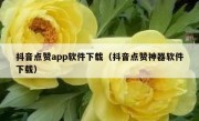 抖音点赞app软件下载（抖音点赞神器软件下载）