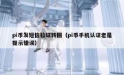 pi币发短信验证转圈（pi币手机认证老是提示错误）