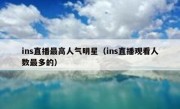 ins直播最高人气明星（ins直播观看人数最多的）