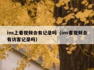 ins上看视频会有记录吗（ins看视频会有访客记录吗）