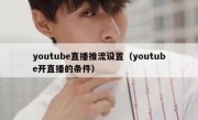 youtube直播推流设置（youtube开直播的条件）