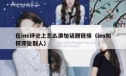 在ins评论上怎么添加话题链接（ins如何评论别人）