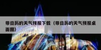 带日历的天气预报下载（带日历的天气预报桌面图）