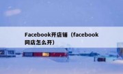 Facebook开店铺（facebook网店怎么开）