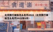 北京限行被拍怎么处罚2022（北京限行被拍怎么处罚2022年8月）