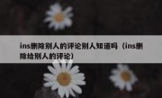 ins删除别人的评论别人知道吗（ins删除给别人的评论）