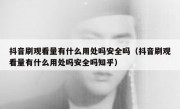 抖音刷观看量有什么用处吗安全吗（抖音刷观看量有什么用处吗安全吗知乎）