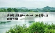 安卓可以注册facebook（安卓可以注册脸书吗）