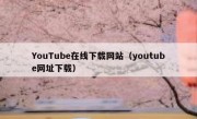 YouTube在线下载网站（youtube网址下载）