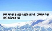 苹果天气预报设置教程视频下载（苹果天气预报设置在哪里找）
