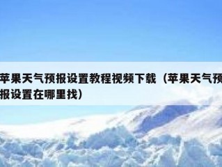 苹果天气预报设置教程视频下载（苹果天气预报设置在哪里找）
