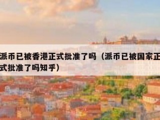 派币已被香港正式批准了吗（派币已被国家正式批准了吗知乎）