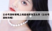 公众号涨粉策略上线邀请好友怎么弄（公众号涨粉攻略）