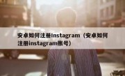 安卓如何注册Instagram（安卓如何注册instagram账号）