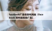 facebook广告投放时间段（facebook 按时段投放广告）