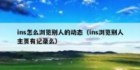 ins怎么浏览别人的动态（ins浏览别人主页有记录么）