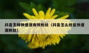 抖音怎样快速涨有效粉丝（抖音怎么样能快速涨粉丝）
