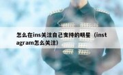 怎么在ins关注自己支持的明星（instagram怎么关注）