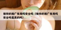 推特的推广有用吗安全吗（推特的推广有用吗安全吗是真的吗）