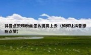 抖音点赞和粉丝怎么提高上去（如何让抖音涨粉点赞）