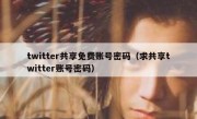twitter共享免费账号密码（求共享twitter账号密码）