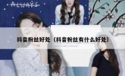 抖音粉丝好处（抖音粉丝有什么好处）